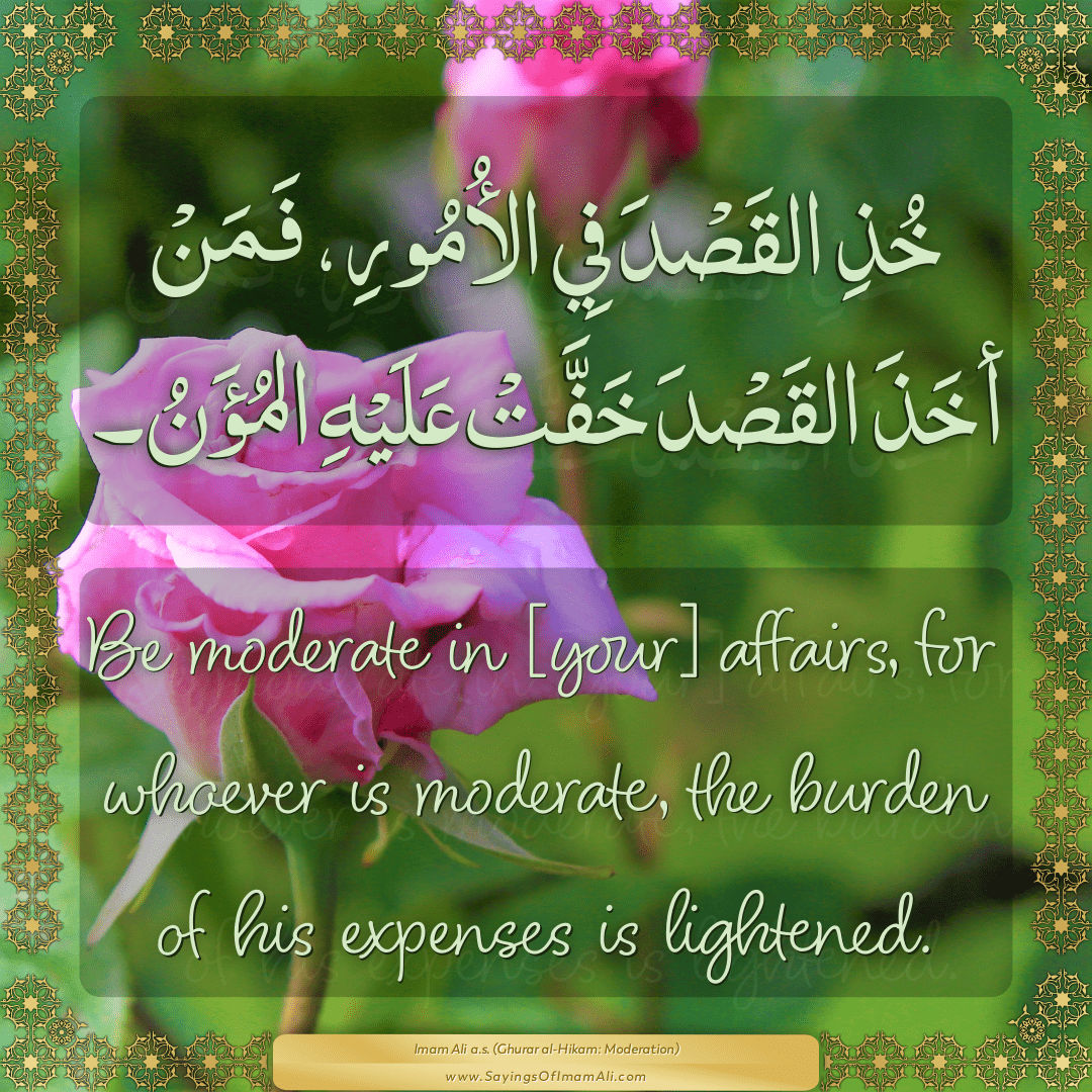 Be moderate in [your] affairs, for whoever is moderate, the burden of his...